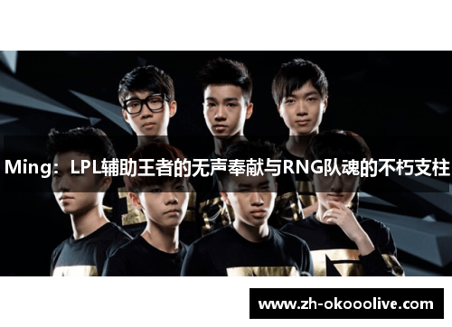Ming:LPL辅助王者的无声奉献与RNG队魂的不朽支柱